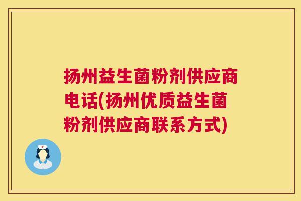 扬州益生菌粉剂供应商电话(扬州优质益生菌粉剂供应商联系方式)