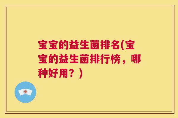 宝宝的益生菌排名(宝宝的益生菌排行榜，哪种好用？)