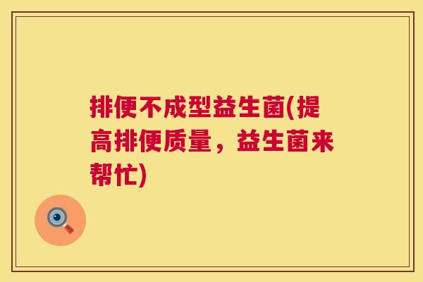 排便不成型益生菌(提高排便质量，益生菌来帮忙)