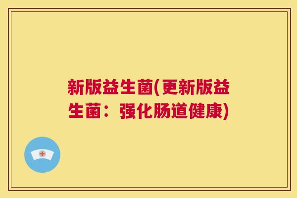 新版益生菌(更新版益生菌：强化肠道健康)