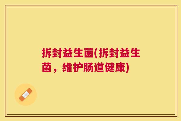 拆封益生菌(拆封益生菌，维护肠道健康)