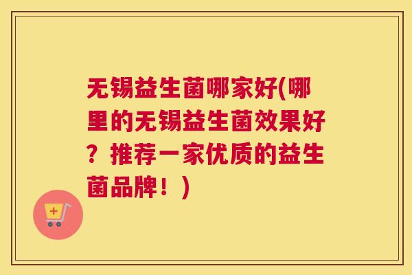 无锡益生菌哪家好(哪里的无锡益生菌效果好？推荐一家优质的益生菌品牌！)