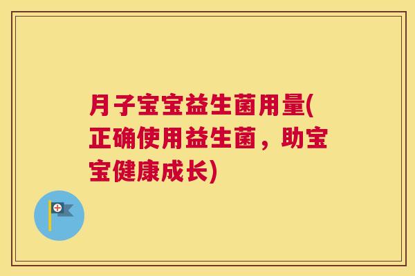 月子宝宝益生菌用量(正确使用益生菌，助宝宝健康成长)