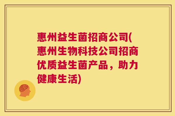惠州益生菌招商公司(惠州生物科技公司招商优质益生菌产品，助力健康生活)