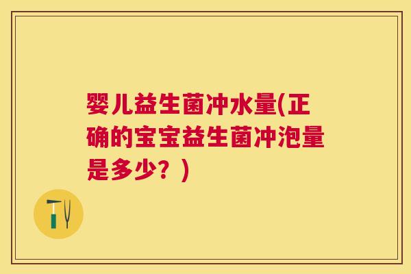 婴儿益生菌冲水量(正确的宝宝益生菌冲泡量是多少？)