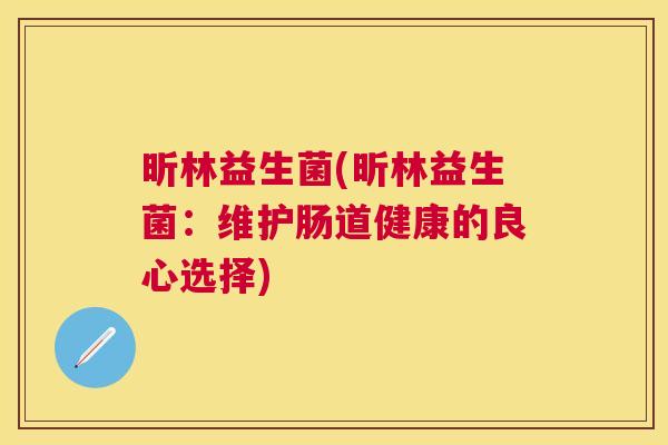 昕林益生菌(昕林益生菌：维护肠道健康的良心选择)