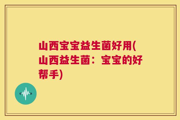 山西宝宝益生菌好用(山西益生菌：宝宝的好帮手)