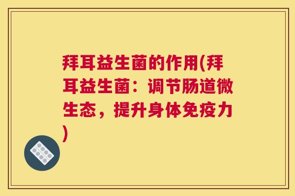 拜耳益生菌的作用(拜耳益生菌：调节肠道微生态，提升身体免疫力)