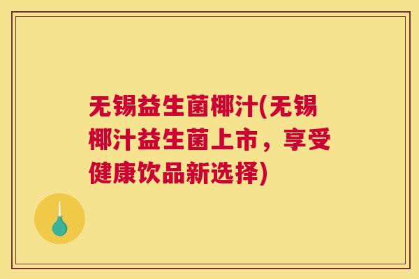 无锡益生菌椰汁(无锡椰汁益生菌上市，享受健康饮品新选择)