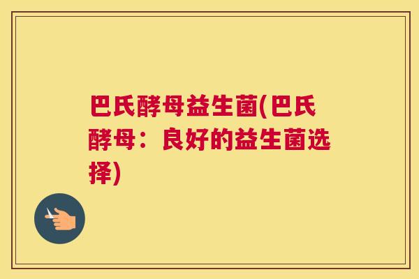 巴氏酵母益生菌(巴氏酵母：良好的益生菌选择)