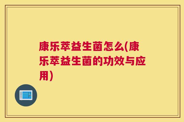 康乐萃益生菌怎么(康乐萃益生菌的功效与应用)