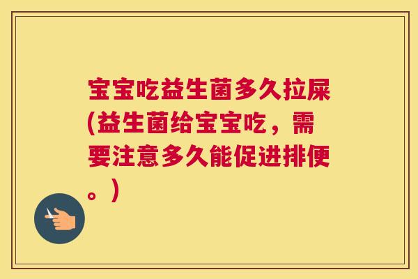 宝宝吃益生菌多久拉屎(益生菌给宝宝吃，需要注意多久能促进排便。)