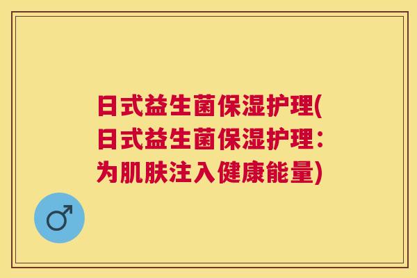日式益生菌保湿护理(日式益生菌保湿护理：为肌肤注入健康能量)