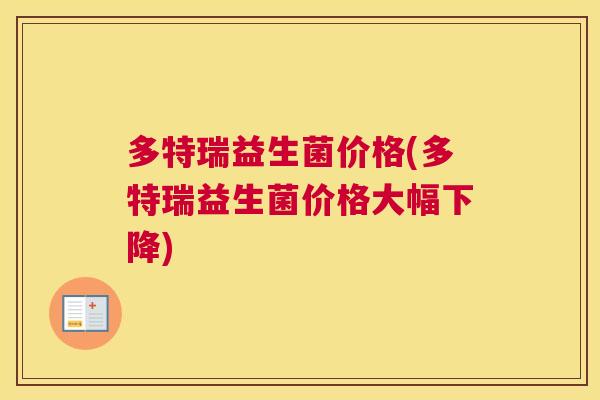 多特瑞益生菌价格(多特瑞益生菌价格大幅下降)
