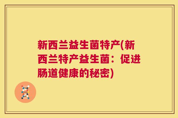 新西兰益生菌特产(新西兰特产益生菌：促进肠道健康的秘密)