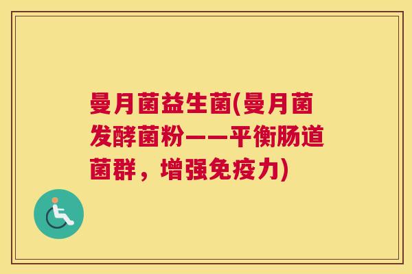 曼月菌益生菌(曼月菌发酵菌粉——平衡肠道菌群，增强免疫力)