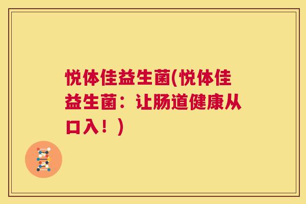 悦体佳益生菌(悦体佳益生菌：让肠道健康从口入！)