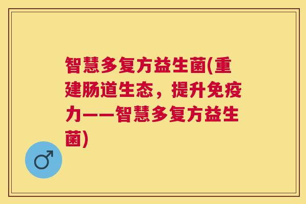 智慧多复方益生菌(重建肠道生态，提升免疫力——智慧多复方益生菌)