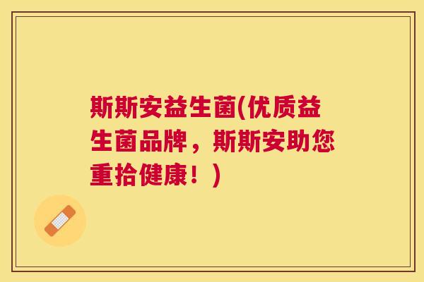 斯斯安益生菌(优质益生菌品牌，斯斯安助您重拾健康！)