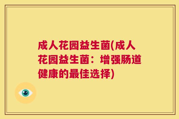 成人花园益生菌(成人花园益生菌：增强肠道健康的最佳选择)