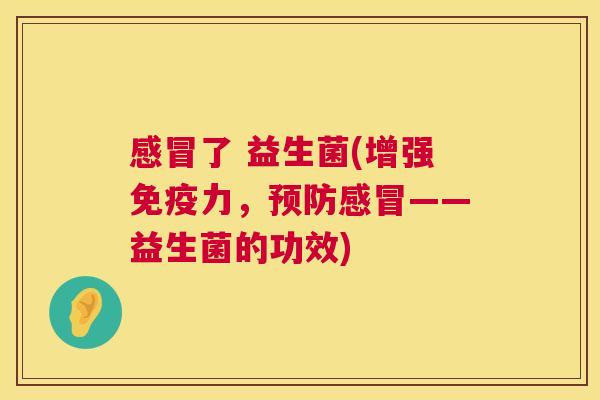 感冒了 益生菌(增强免疫力，预防感冒——益生菌的功效)