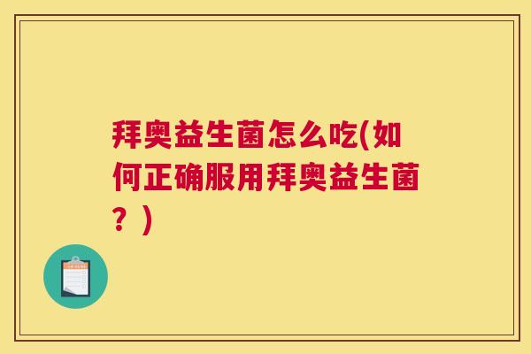 拜奥益生菌怎么吃(如何正确服用拜奥益生菌？)