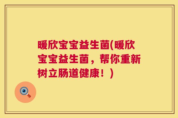 暖欣宝宝益生菌(暖欣宝宝益生菌，帮你重新树立肠道健康！)