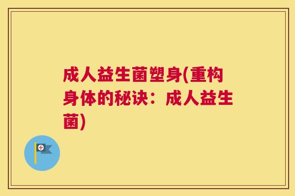 成人益生菌塑身(重构身体的秘诀：成人益生菌)