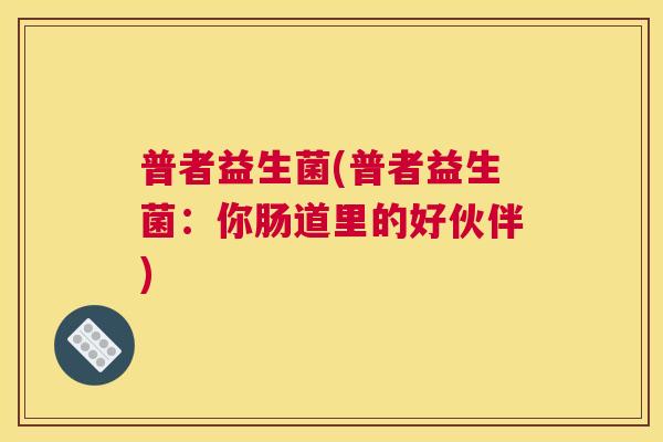 普者益生菌(普者益生菌：你肠道里的好伙伴)