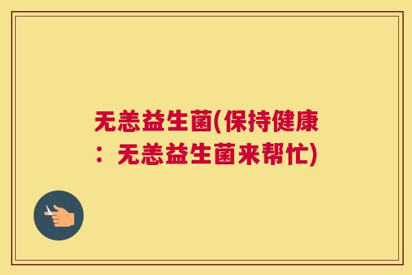 无恙益生菌(保持健康：无恙益生菌来帮忙)