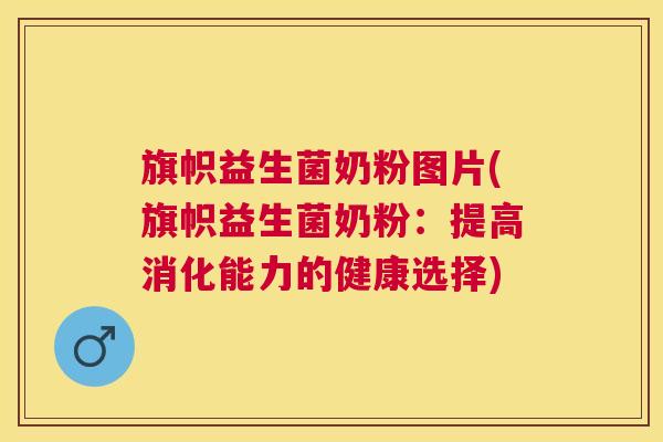 旗帜益生菌奶粉图片(旗帜益生菌奶粉：提高消化能力的健康选择)