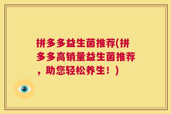 拼多多益生菌推荐(拼多多高销量益生菌推荐，助您轻松养生！)