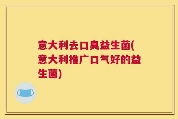 意大利去口臭益生菌(意大利推广口气好的益生菌)