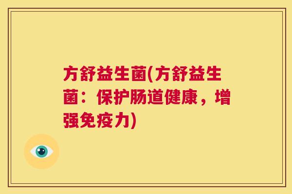 方舒益生菌(方舒益生菌：保护肠道健康，增强免疫力)