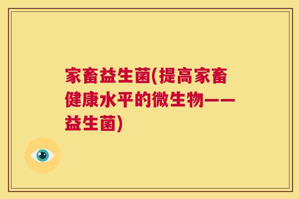 家畜益生菌(提高家畜健康水平的微生物——益生菌)