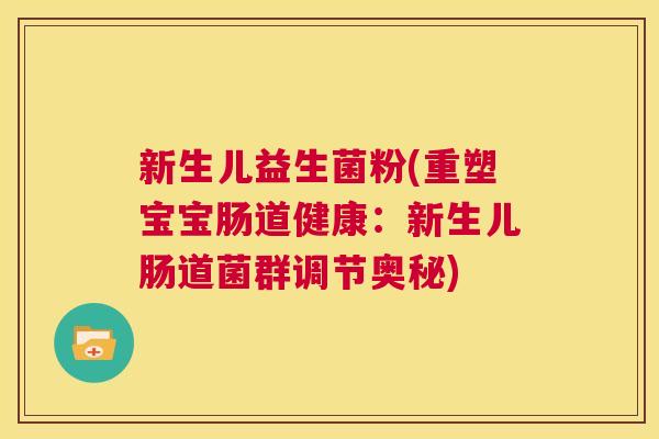 新生儿益生菌粉(重塑宝宝肠道健康：新生儿肠道菌群调节奥秘)