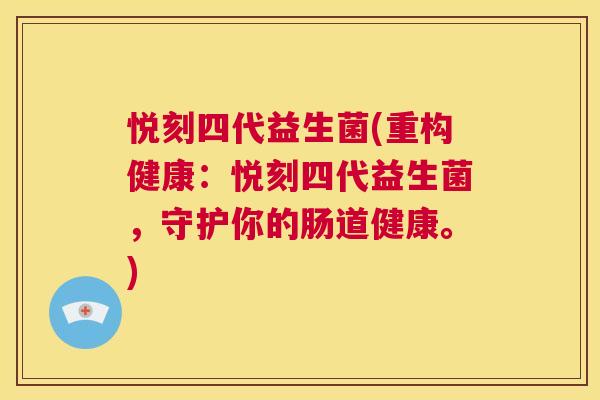 悦刻四代益生菌(重构健康：悦刻四代益生菌，守护你的肠道健康。)