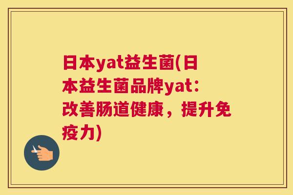 日本yat益生菌(日本益生菌品牌yat：改善肠道健康，提升免疫力)
