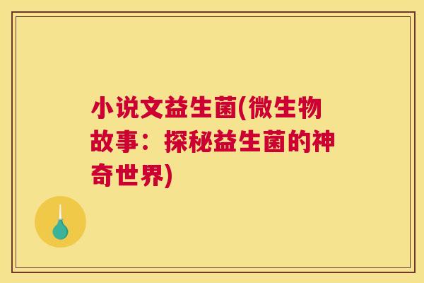小说文益生菌(微生物故事：探秘益生菌的神奇世界)
