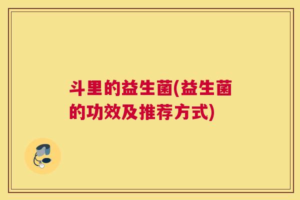斗里的益生菌(益生菌的功效及推荐方式)