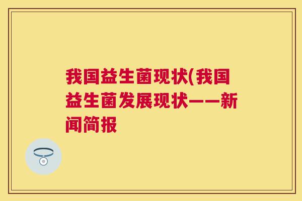 我国益生菌现状(我国益生菌发展现状——新闻简报