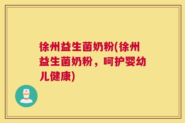 徐州益生菌奶粉(徐州益生菌奶粉，呵护婴幼儿健康)