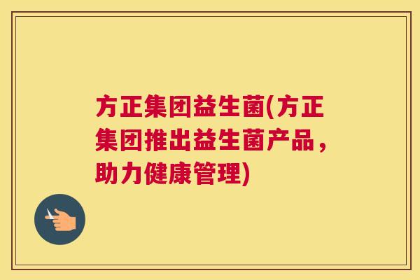 方正集团益生菌(方正集团推出益生菌产品，助力健康管理)