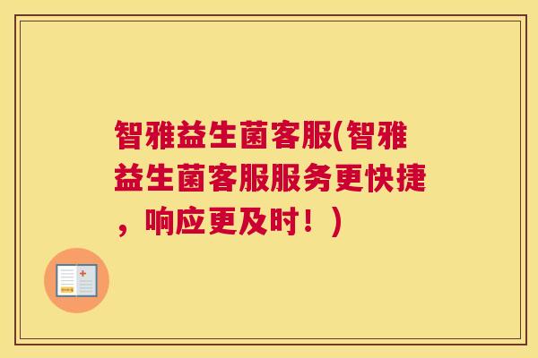 智雅益生菌客服(智雅益生菌客服服务更快捷，响应更及时！)