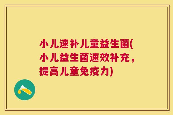 小儿速补儿童益生菌(小儿益生菌速效补充，提高儿童免疫力)