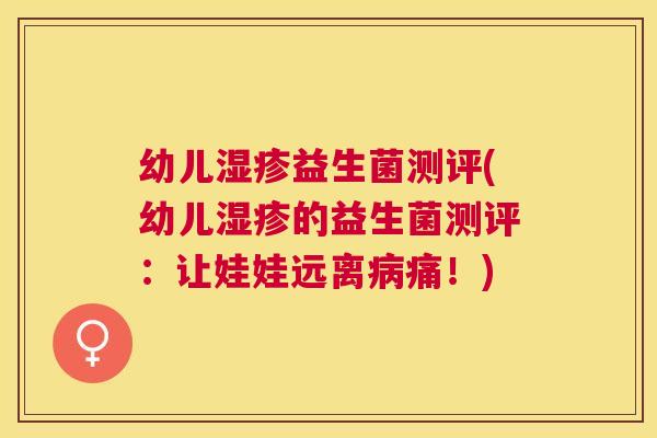 幼儿湿疹益生菌测评(幼儿湿疹的益生菌测评：让娃娃远离病痛！)