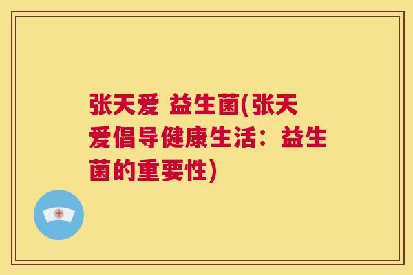 张天爱 益生菌(张天爱倡导健康生活：益生菌的重要性)