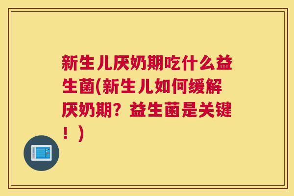 新生儿厌奶期吃什么益生菌(新生儿如何缓解厌奶期？益生菌是关键！)