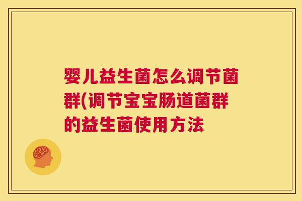 婴儿益生菌怎么调节菌群(调节宝宝肠道菌群的益生菌使用方法