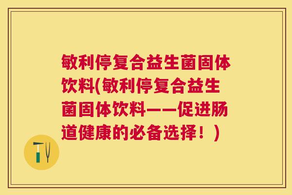 敏利停复合益生菌固体饮料(敏利停复合益生菌固体饮料——促进肠道健康的必备选择！)